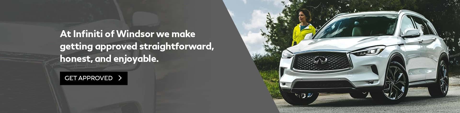 At Infiniti of Windsor we make getting approved straightforward, honest, and enjoyable. Get approved.