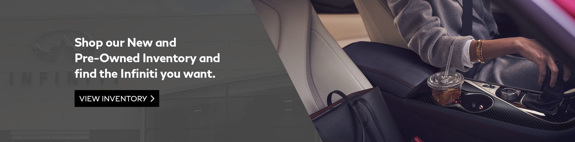 21-02-Infinit-of-Windsor---Website---Slider---Shop-Inventory---1920x475 (1) Shop our new and pre-owned inventory and find the Infiniti you want. View inventory.